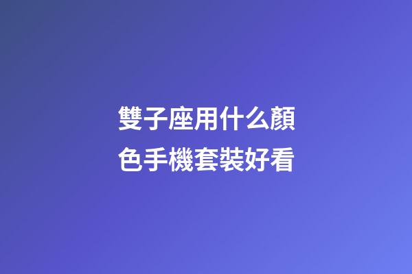 雙子座用什么顏色手機套裝好看-第1張-星座運勢-玄機派