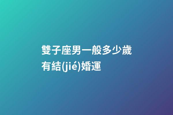 雙子座男一般多少歲有結(jié)婚運-第1張-星座運勢-玄機派