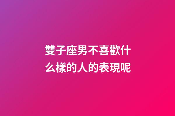 雙子座男不喜歡什么樣的人的表現呢-第1張-星座運勢-玄機派