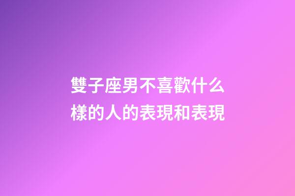雙子座男不喜歡什么樣的人的表現和表現-第1張-星座運勢-玄機派