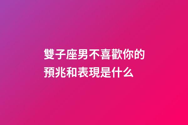 雙子座男不喜歡你的預兆和表現是什么-第1張-星座運勢-玄機派