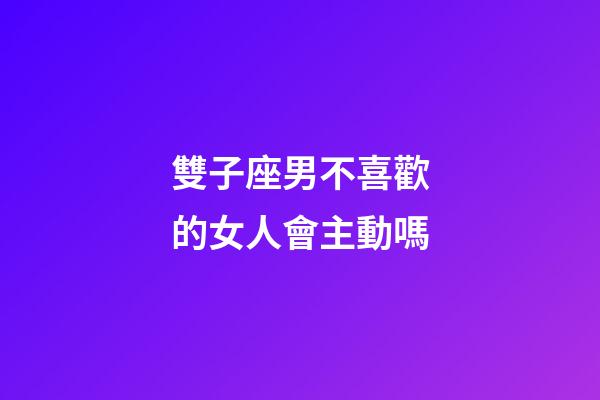 雙子座男不喜歡的女人會主動嗎-第1張-星座運勢-玄機派