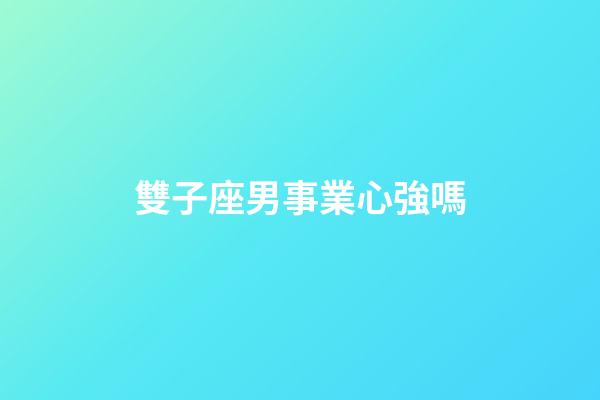 雙子座男事業心強嗎-第1張-星座運勢-玄機派