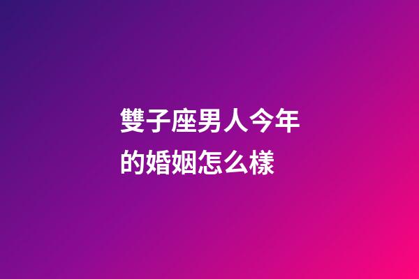 雙子座男人今年的婚姻怎么樣-第1張-星座運勢-玄機派