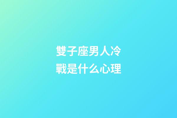 雙子座男人冷戰是什么心理-第1張-星座運勢-玄機派
