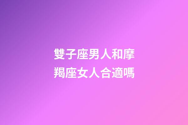 雙子座男人和摩羯座女人合適嗎-第1張-星座運(yùn)勢(shì)-玄機(jī)派