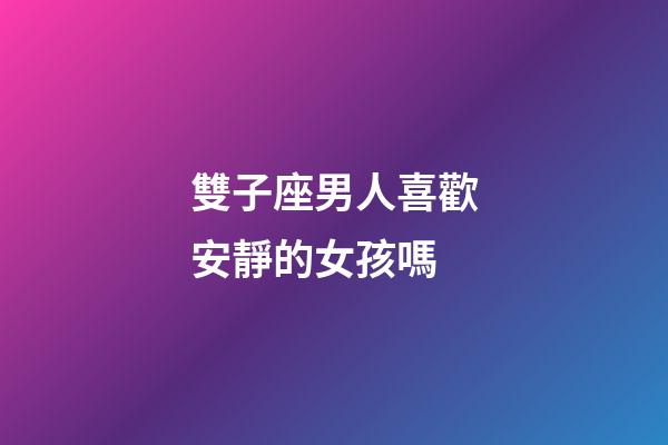 雙子座男人喜歡安靜的女孩嗎-第1張-星座運(yùn)勢(shì)-玄機(jī)派