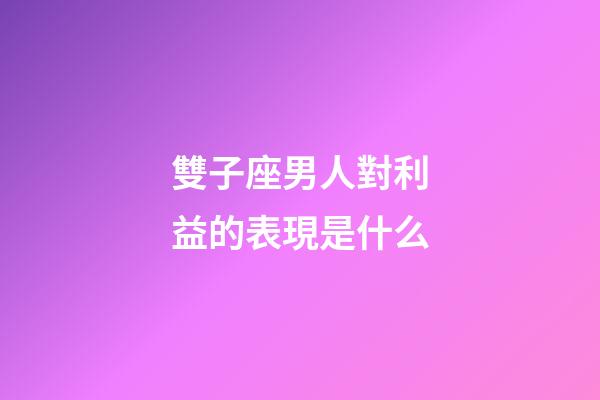 雙子座男人對利益的表現是什么