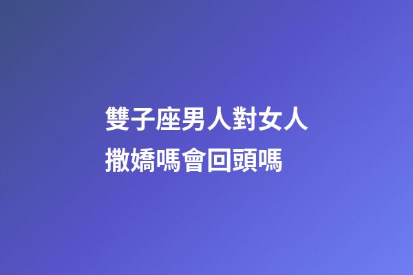 雙子座男人對女人撒嬌嗎會回頭嗎-第1張-星座運勢-玄機派