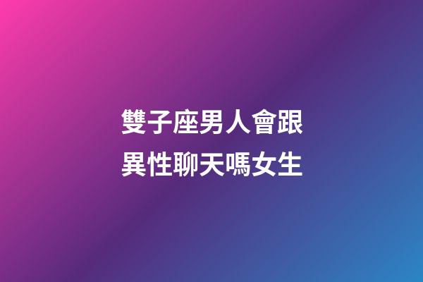 雙子座男人會跟異性聊天嗎女生-第1張-星座運勢-玄機派