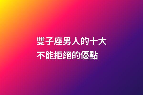 雙子座男人的十大不能拒絕的優點-第1張-星座運勢-玄機派