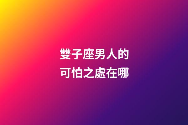 雙子座男人的可怕之處在哪-第1張-星座運勢-玄機派