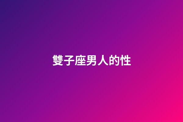 雙子座男人的性-第1張-星座運勢-玄機派