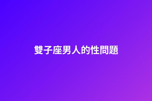 雙子座男人的性問題-第1張-星座運勢-玄機派