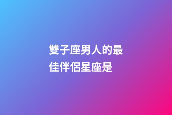 雙子座男人的最佳伴侶星座是-第1張-星座運勢-玄機派