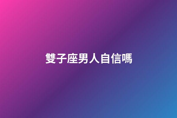 雙子座男人自信嗎-第1張-星座運勢-玄機派