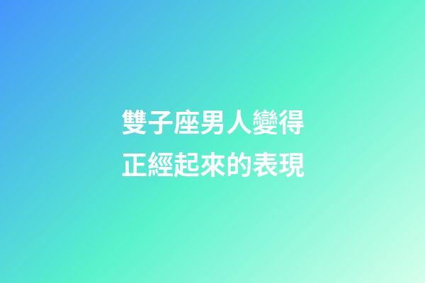 雙子座男人變得正經起來的表現-第1張-星座運勢-玄機派