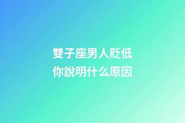 雙子座男人貶低你說明什么原因-第1張-星座運勢-玄機派