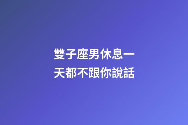 雙子座男休息一天都不跟你說話-第1張-星座運勢-玄機派