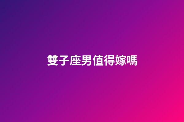 雙子座男值得嫁嗎-第1張-星座運(yùn)勢-玄機(jī)派