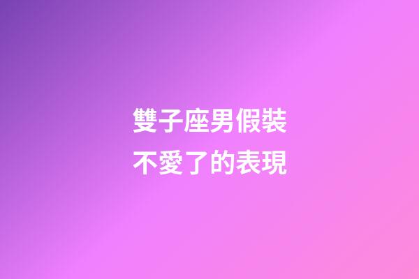 雙子座男假裝不愛了的表現-第1張-星座運勢-玄機派