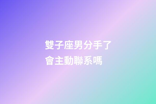 雙子座男分手了會主動聯系嗎-第1張-星座運勢-玄機派