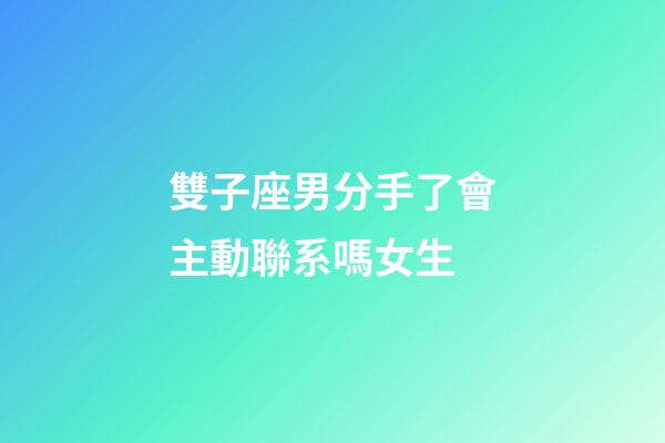 雙子座男分手了會主動聯系嗎女生-第1張-星座運勢-玄機派
