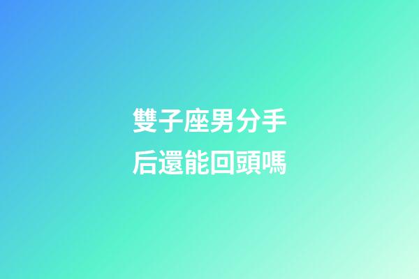 雙子座男分手后還能回頭嗎-第1張-星座運勢-玄機派