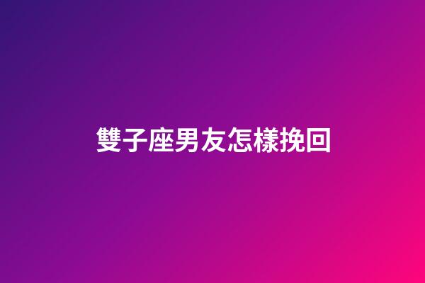 雙子座男友怎樣挽回-第1張-星座運勢-玄機派
