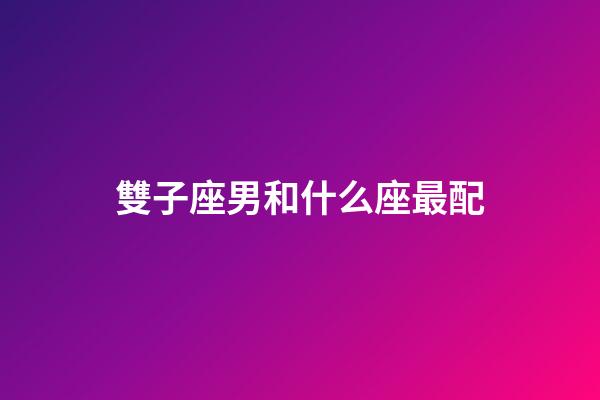 雙子座男和什么座最配（雙子座對感情專一嗎）-第1張-星座運勢-玄機派