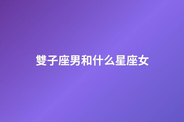 雙子座男和什么星座女-第1張-星座運勢-玄機派