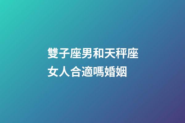 雙子座男和天秤座女人合適嗎婚姻-第1張-星座運勢-玄機派