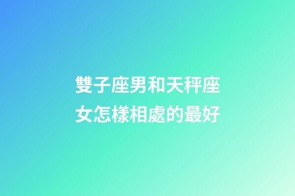 雙子座男和天秤座女怎樣相處的最好-第1張-星座運勢-玄機派