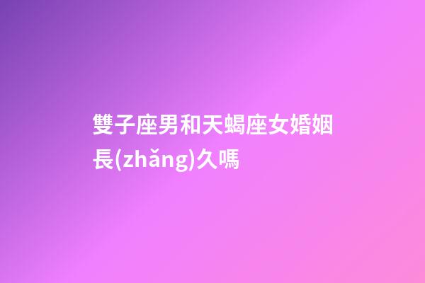雙子座男和天蝎座女婚姻長(zhǎng)久嗎-第1張-星座運(yùn)勢(shì)-玄機(jī)派