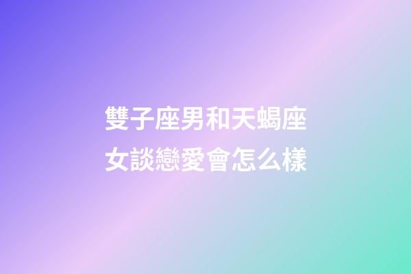 雙子座男和天蝎座女談戀愛會怎么樣-第1張-星座運(yùn)勢-玄機(jī)派