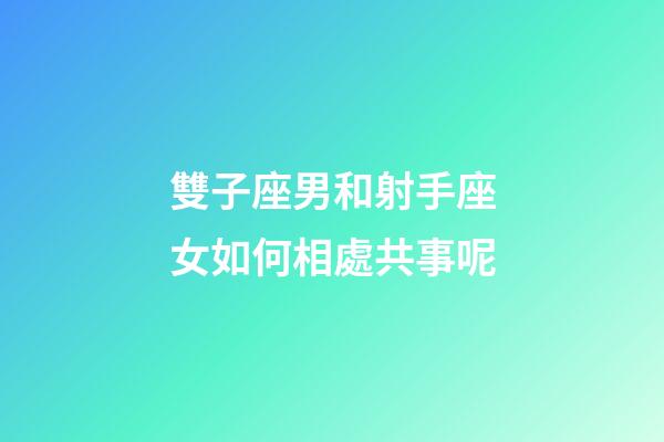 雙子座男和射手座女如何相處共事呢-第1張-星座運(yùn)勢-玄機(jī)派