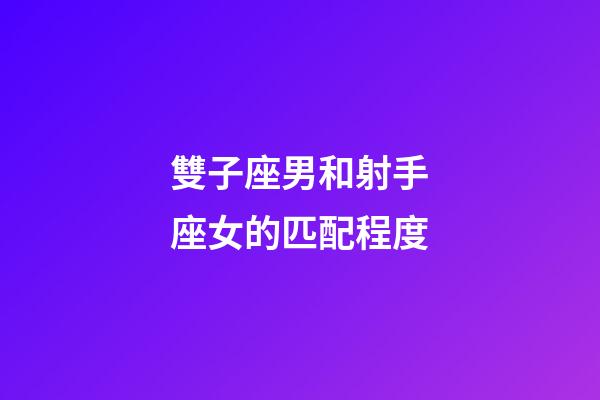 雙子座男和射手座女的匹配程度-第1張-星座運勢-玄機派