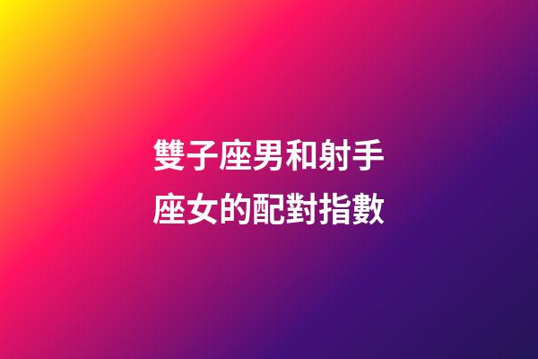 雙子座男和射手座女的配對指數-第1張-星座運勢-玄機派