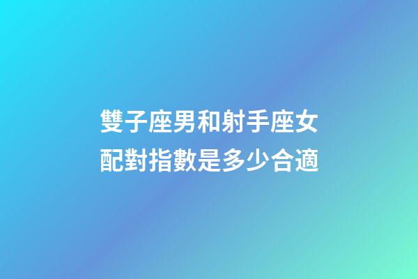 雙子座男和射手座女配對指數是多少合適-第1張-星座運勢-玄機派