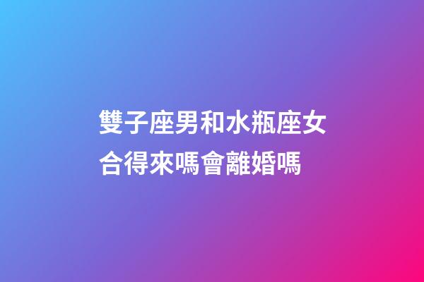 雙子座男和水瓶座女合得來嗎會離婚嗎-第1張-星座運勢-玄機派