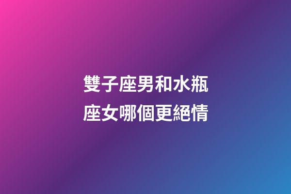 雙子座男和水瓶座女哪個更絕情-第1張-星座運勢-玄機派
