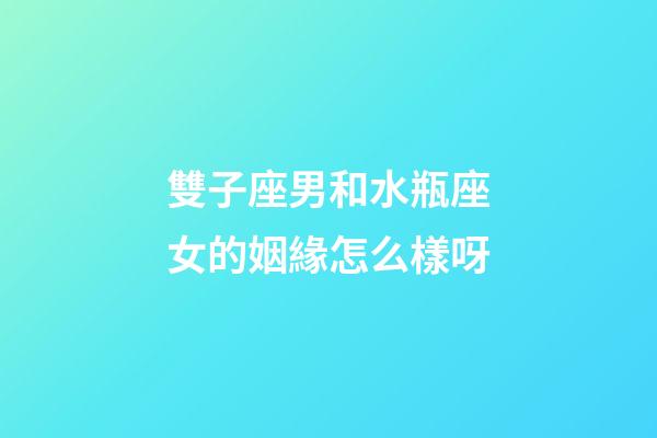 雙子座男和水瓶座女的姻緣怎么樣呀-第1張-星座運勢-玄機派