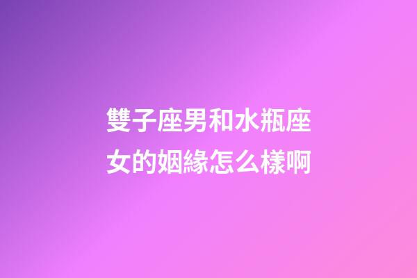 雙子座男和水瓶座女的姻緣怎么樣啊-第1張-星座運(yùn)勢(shì)-玄機(jī)派