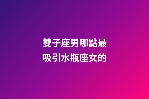 雙子座男哪點最吸引水瓶座女的-第1張-星座運勢-玄機派
