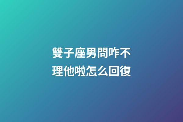 雙子座男問咋不理他啦怎么回復-第1張-星座運勢-玄機派