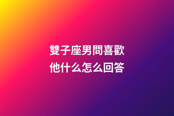 雙子座男問喜歡他什么怎么回答-第1張-星座運勢-玄機派