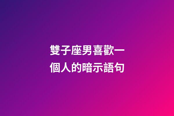 雙子座男喜歡一個人的暗示語句-第1張-星座運勢-玄機派