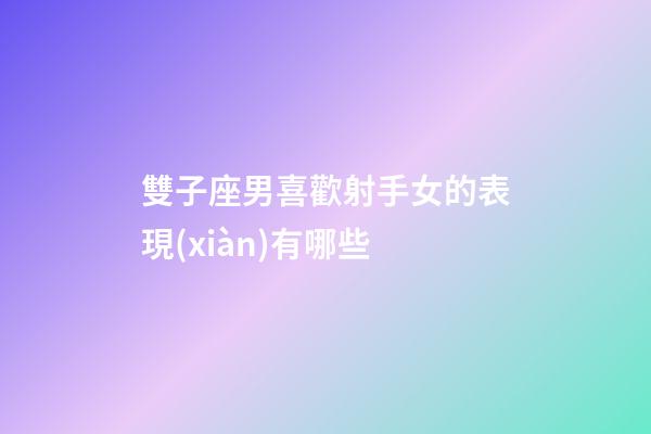 雙子座男喜歡射手女的表現(xiàn)有哪些-第1張-星座運勢-玄機派