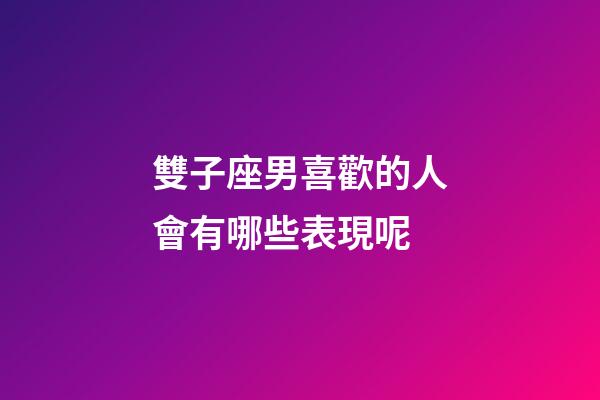 雙子座男喜歡的人會有哪些表現呢-第1張-星座運勢-玄機派