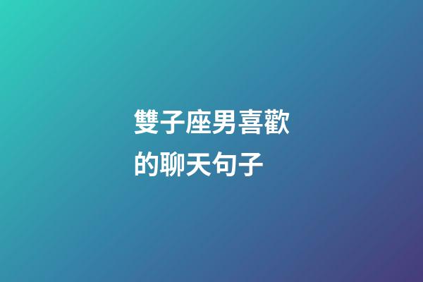 雙子座男喜歡的聊天句子-第1張-星座運勢-玄機派
